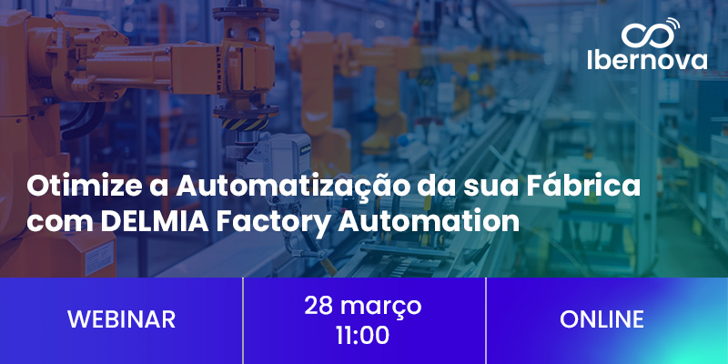 Ibernova | Webinar [gratuito] “Otimize a Automatização da sua Fábrica com DELMIA Factory Automation”